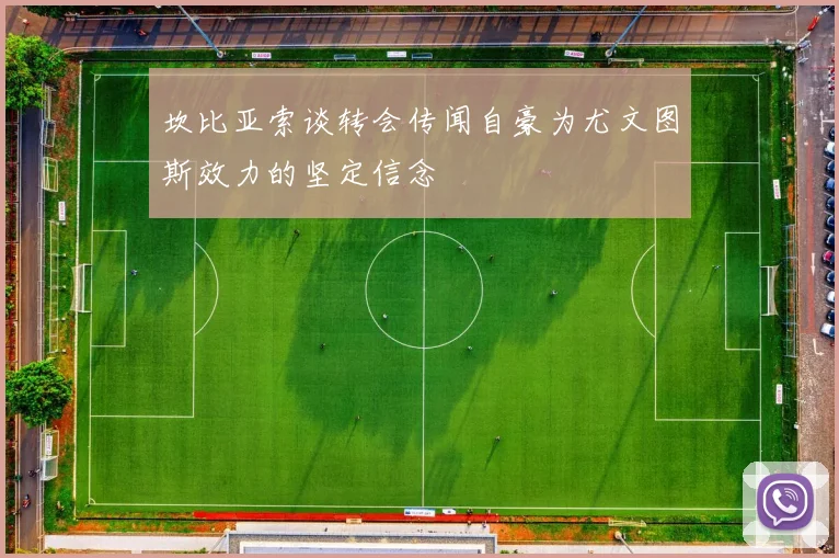 坎比亚索谈转会传闻自豪为尤文图斯效力的坚定信念