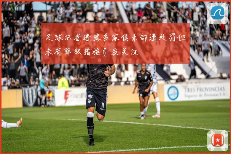 足球记者透露多家俱乐部遭处罚但未有降级措施引发关注