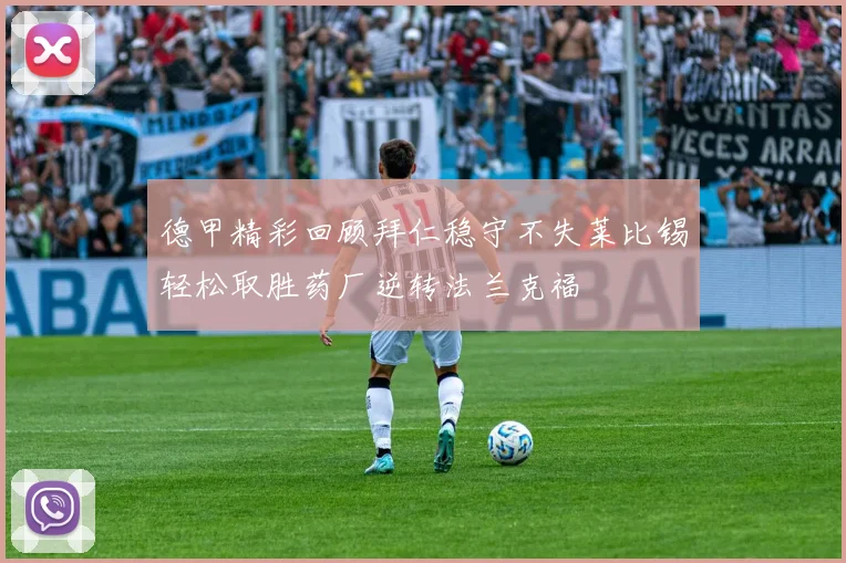 德甲精彩回顾拜仁稳守不失莱比锡轻松取胜药厂逆转法兰克福