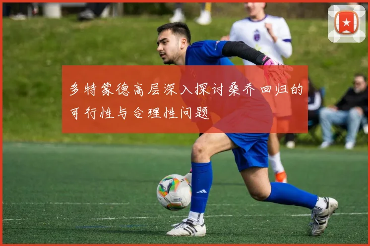 多特蒙德高层深入探讨桑乔回归的可行性与合理性问题