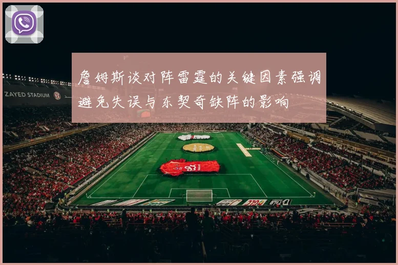 詹姆斯谈对阵雷霆的关键因素强调避免失误与东契奇缺阵的影响