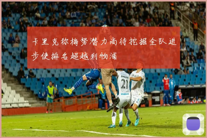 卡里克称梅努潜力尚待挖掘全队进步使排名超越利物浦